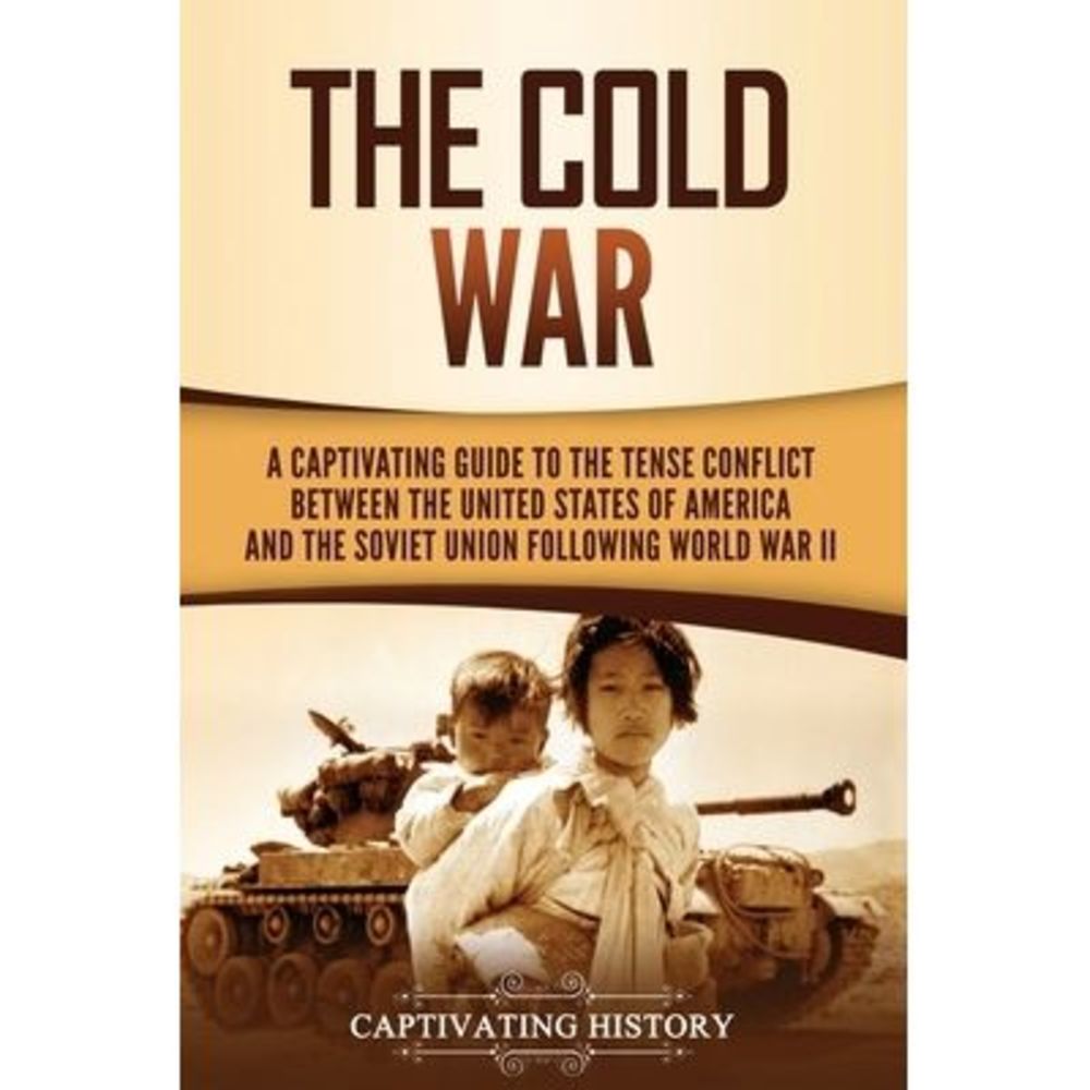 The Cold War: A Captivating Guide to the Tense Conflict between the United State